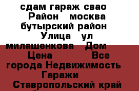 сдам гараж свао › Район ­ москва бутырский район › Улица ­ ул милашенкова › Дом ­ 12 › Цена ­ 3 000 - Все города Недвижимость » Гаражи   . Ставропольский край,Ставрополь г.